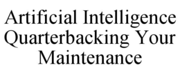 ARTIFICIAL INTELLIGENCE QUARTERBACKING YOUR MAINTENANCE trademark