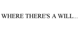 WHERE THERE'S A WILL. trademark