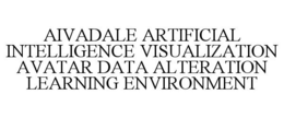 AIVADALE ARTIFICIAL INTELLIGENCE VISUALIZATION AVATAR DATA ALTERATION LEARNING ENVIRONMENT trademark