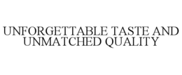 UNFORGETTABLE TASTE AND UNMATCHED QUALITY trademark