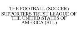 THE FOOTBALL (SOCCER) SUPPORTERS TRUST LEAGUE OF THE UNITED STATES OF AMERICA (STL) trademark