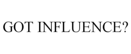 GOT INFLUENCE? trademark
