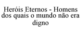 HERÓIS ETERNOS - HOMENS DOS QUAIS O MUNDO NÃO ERA DIGNO trademark