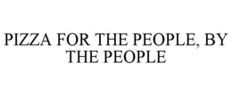 PIZZA FOR THE PEOPLE, BY THE PEOPLE trademark