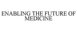 ENABLING THE FUTURE OF MEDICINE trademark