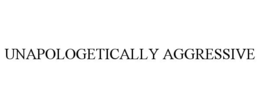 UNAPOLOGETICALLY AGGRESSIVE trademark
