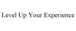 LEVEL UP YOUR EXPERIENCE trademark