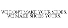 WE DON'T MAKE YOUR SHOES. WE MAKE SHOES YOURS. trademark
