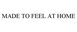 MADE TO FEEL AT HOME trademark