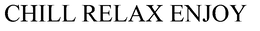 CHILL RELAX ENJOY trademark