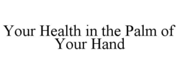 YOUR HEALTH IN THE PALM OF YOUR HAND trademark