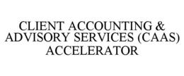 CLIENT ACCOUNTING & ADVISORY SERVICES (CAAS) ACCELERATOR trademark