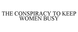 THE CONSPIRACY TO KEEP WOMEN BUSY trademark