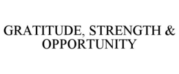 GRATITUDE, STRENGTH & OPPORTUNITY trademark