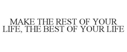 MAKE THE REST OF YOUR LIFE, THE BEST OF YOUR LIFE trademark