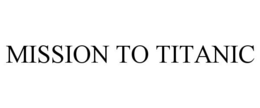 MISSION TO TITANIC trademark