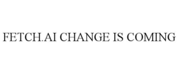 FETCH.AI CHANGE IS COMING trademark