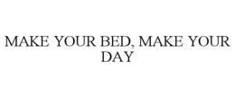 MAKE YOUR BED, MAKE YOUR DAY trademark
