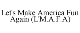 LET'S MAKE AMERICA FUN AGAIN (L'M.A.F.A) trademark