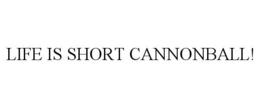 LIFE IS SHORT CANNONBALL! trademark