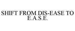 SHIFT FROM DIS-EASE TO E.A.S.E. trademark