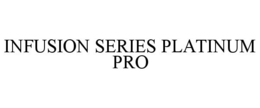 INFUSION SERIES PLATINUM PRO trademark