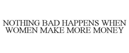 NOTHING BAD HAPPENS WHEN WOMEN MAKE MORE MONEY trademark