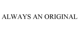 ALWAYS AN ORIGINAL trademark