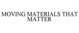 MOVING MATERIALS THAT MATTER trademark