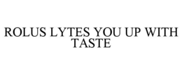 ROLUS LYTES YOU UP WITH TASTE trademark