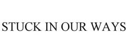 STUCK IN OUR WAYS trademark