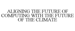 ALIGNING THE FUTURE OF COMPUTING WITH THE FUTURE OF THE CLIMATE trademark