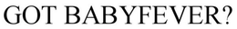 GOT BABYFEVER? trademark