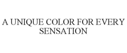 A UNIQUE COLOR FOR EVERY SENSATION trademark