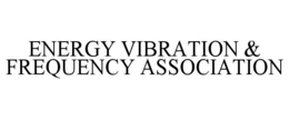 ENERGY VIBRATION & FREQUENCY ASSOCIATION trademark