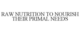 RAW NUTRITION TO NOURISH THEIR PRIMAL NEEDS trademark
