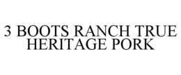 3 BOOTS RANCH TRUE HERITAGE PORK trademark