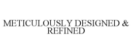 METICULOUSLY DESIGNED & REFINED trademark