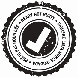 READY NOT RUSTY ●  SIEMPRE LISTA NUNCA OXIDADA ●  PRETE PAS ROUILLEE trademark