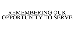 REMEMBERING OUR OPPORTUNITY TO SERVE trademark
