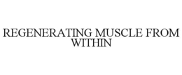 REGENERATING MUSCLE FROM WITHIN trademark