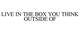 LIVE IN THE BOX YOU THINK OUTSIDE OF trademark