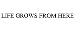 LIFE GROWS FROM HERE trademark