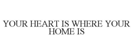 YOUR HEART IS WHERE YOUR HOME IS trademark