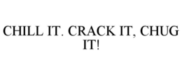 CHILL IT. CRACK IT, CHUG IT! trademark