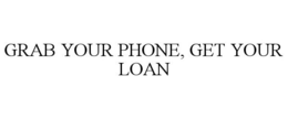 GRAB YOUR PHONE, GET YOUR LOAN trademark
