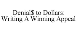 DENIAL$ TO DOLLARS: WRITING A WINNING APPEAL trademark