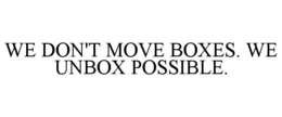 WE DON'T MOVE BOXES. WE UNBOX POSSIBLE. trademark