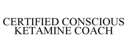 CERTIFIED CONSCIOUS KETAMINE COACH trademark