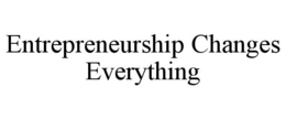 ENTREPRENEURSHIP CHANGES EVERYTHING trademark